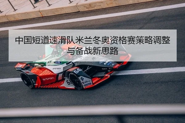 中国短道速滑队米兰冬奥资格赛策略调整与备战新思路 | leyu